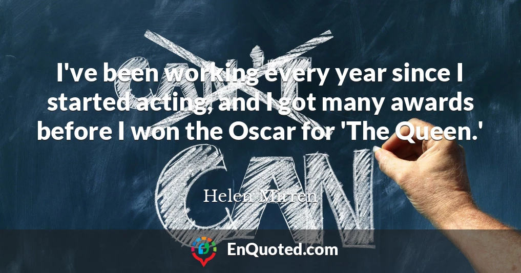 I've been working every year since I started acting, and I got many awards before I won the Oscar for 'The Queen.'