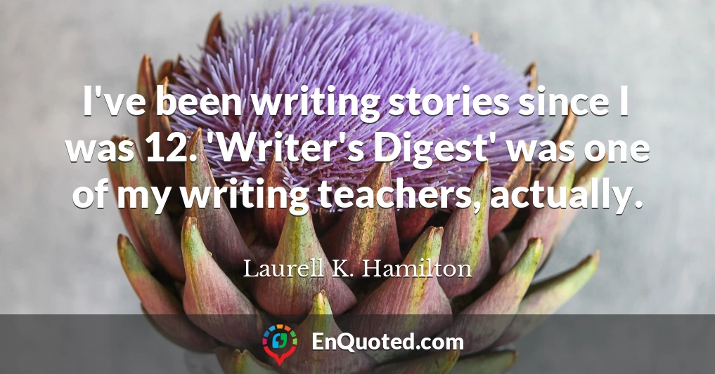 I've been writing stories since I was 12. 'Writer's Digest' was one of my writing teachers, actually.
