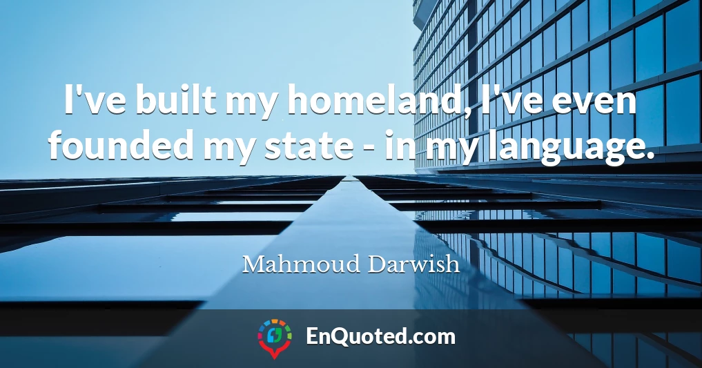 I've built my homeland, I've even founded my state - in my language.