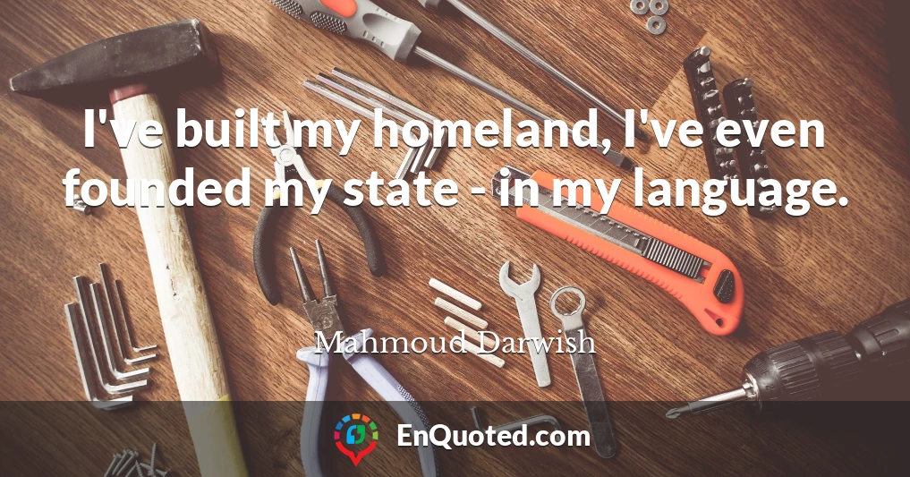 I've built my homeland, I've even founded my state - in my language.