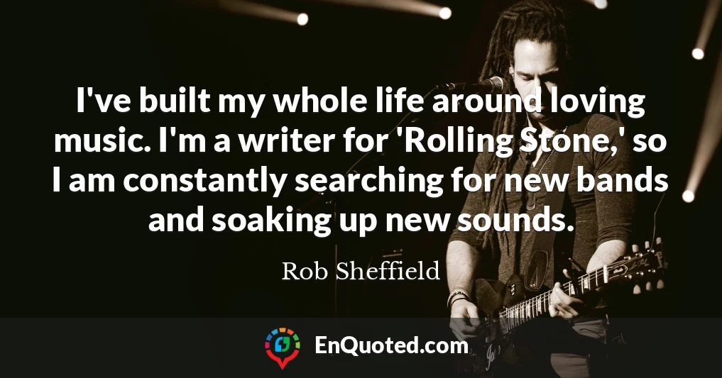 I've built my whole life around loving music. I'm a writer for 'Rolling Stone,' so I am constantly searching for new bands and soaking up new sounds.