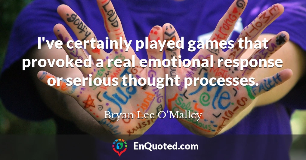 I've certainly played games that provoked a real emotional response or serious thought processes.