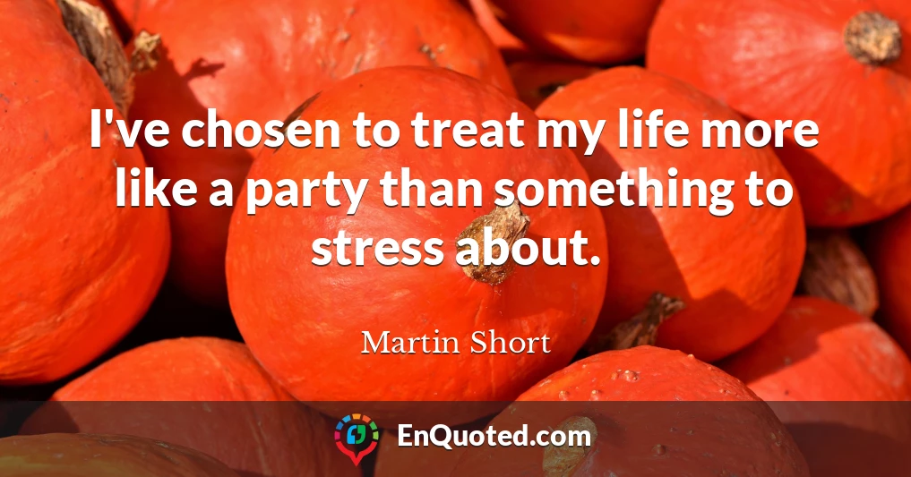 I've chosen to treat my life more like a party than something to stress about.