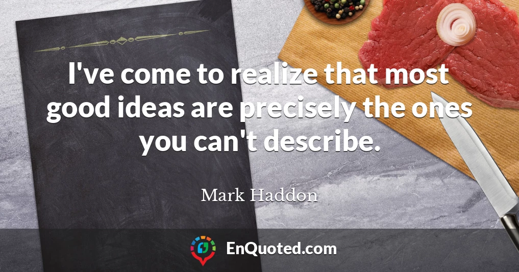 I've come to realize that most good ideas are precisely the ones you can't describe.