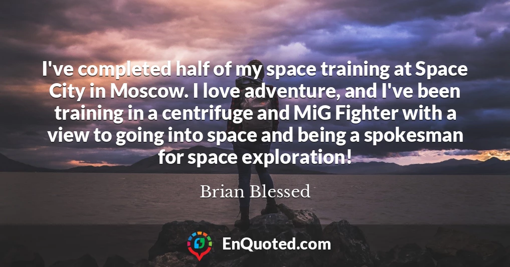 I've completed half of my space training at Space City in Moscow. I love adventure, and I've been training in a centrifuge and MiG Fighter with a view to going into space and being a spokesman for space exploration!
