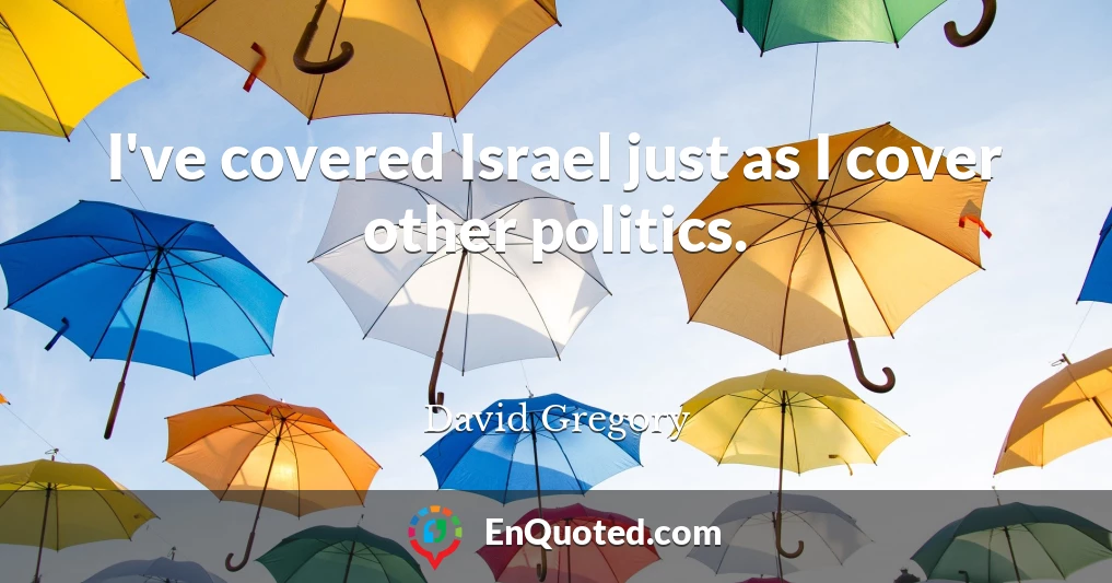 I've covered Israel just as I cover other politics.