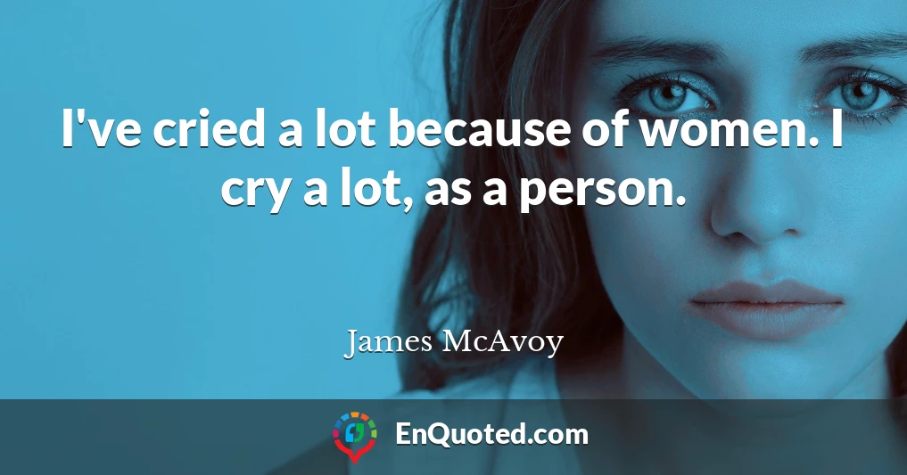 I've cried a lot because of women. I cry a lot, as a person.