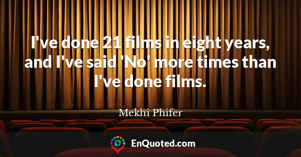 I've done 21 films in eight years, and I've said 'No' more times than I've done films.