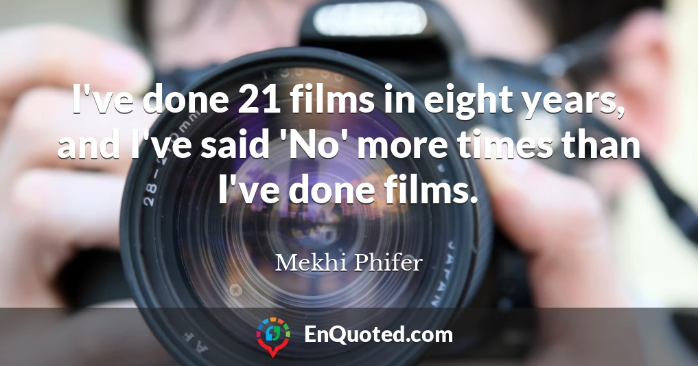 I've done 21 films in eight years, and I've said 'No' more times than I've done films.