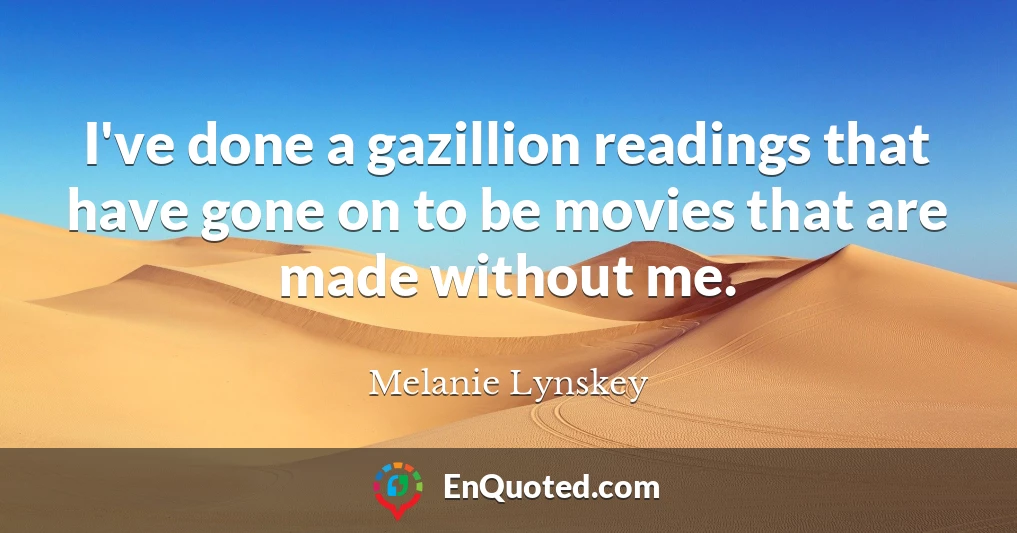 I've done a gazillion readings that have gone on to be movies that are made without me.