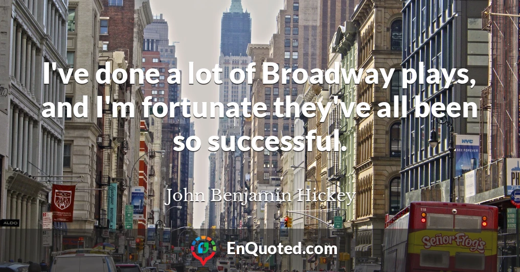 I've done a lot of Broadway plays, and I'm fortunate they've all been so successful.