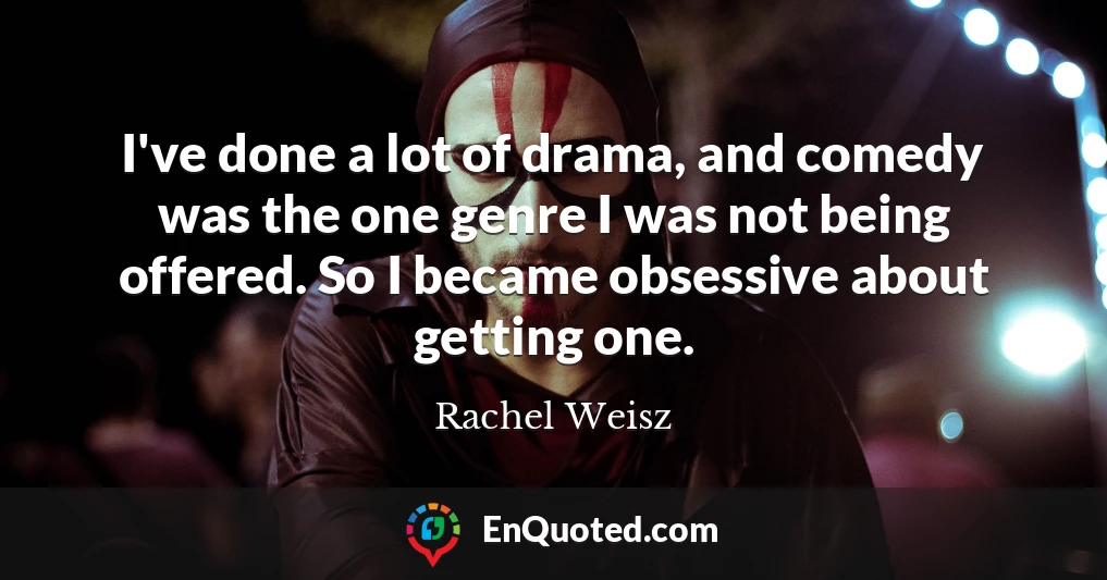 I've done a lot of drama, and comedy was the one genre I was not being offered. So I became obsessive about getting one.