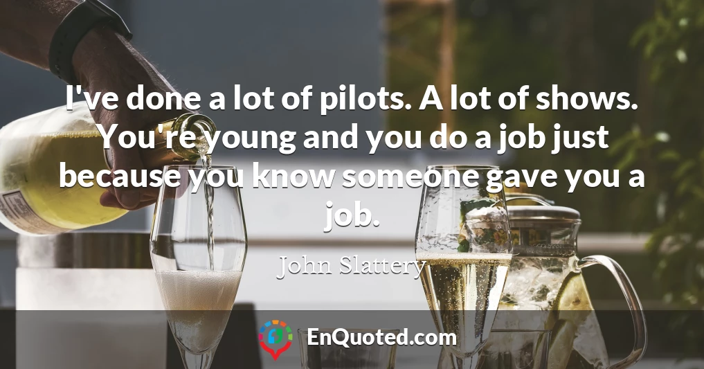I've done a lot of pilots. A lot of shows. You're young and you do a job just because you know someone gave you a job.