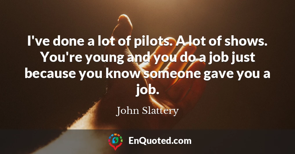 I've done a lot of pilots. A lot of shows. You're young and you do a job just because you know someone gave you a job.