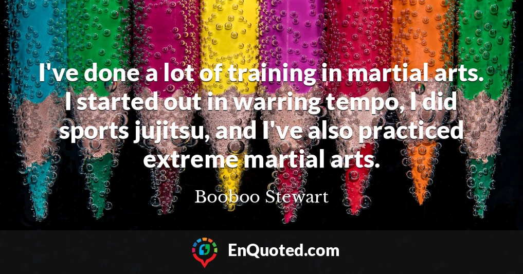I've done a lot of training in martial arts. I started out in warring tempo, I did sports jujitsu, and I've also practiced extreme martial arts.