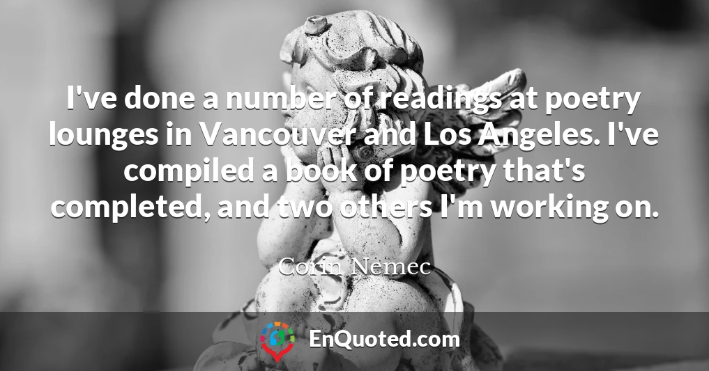 I've done a number of readings at poetry lounges in Vancouver and Los Angeles. I've compiled a book of poetry that's completed, and two others I'm working on.