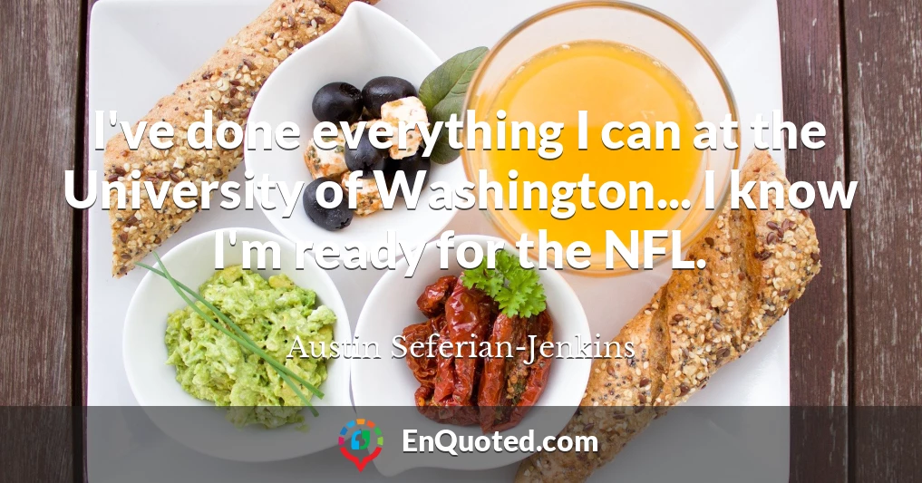 I've done everything I can at the University of Washington... I know I'm ready for the NFL.