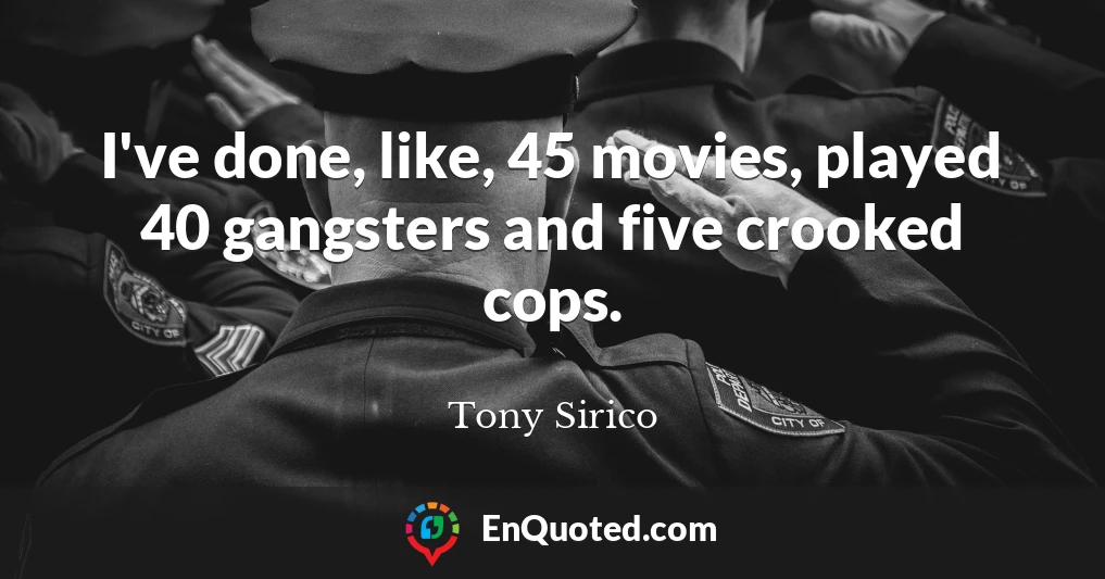 I've done, like, 45 movies, played 40 gangsters and five crooked cops.