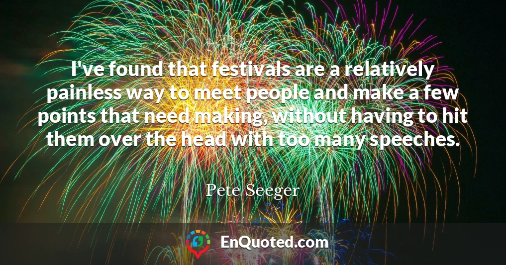 I've found that festivals are a relatively painless way to meet people and make a few points that need making, without having to hit them over the head with too many speeches.