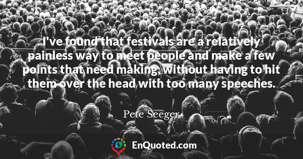 I've found that festivals are a relatively painless way to meet people and make a few points that need making, without having to hit them over the head with too many speeches.