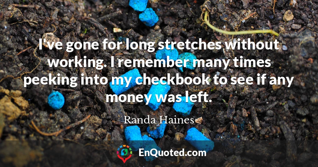 I've gone for long stretches without working. I remember many times peeking into my checkbook to see if any money was left.