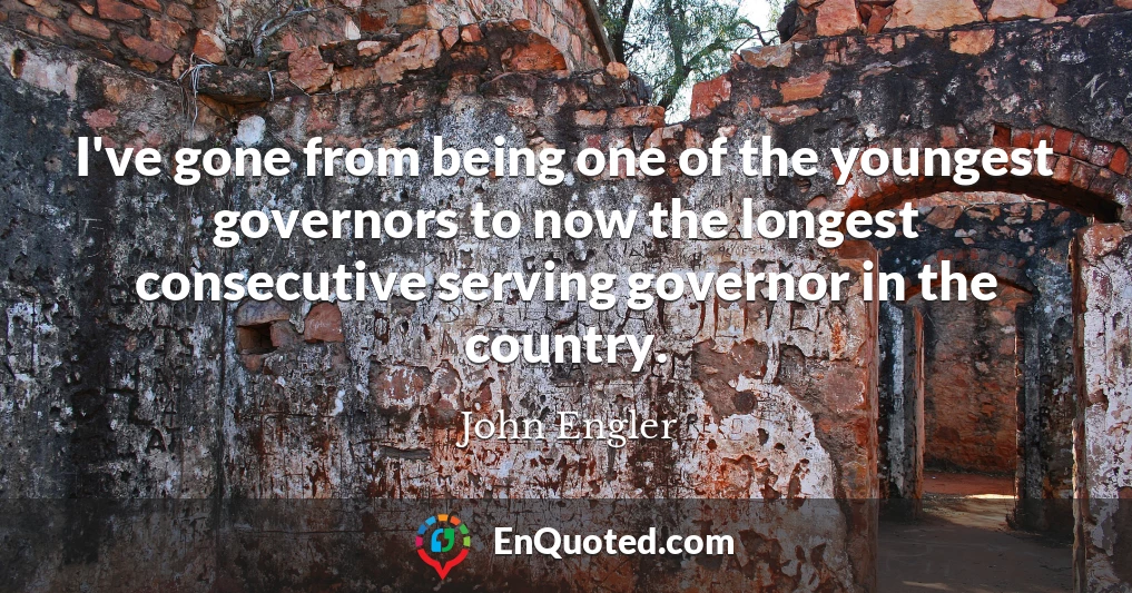I've gone from being one of the youngest governors to now the longest consecutive serving governor in the country.