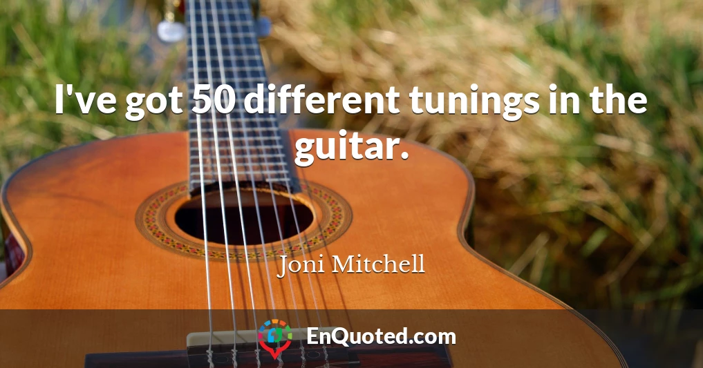 I've got 50 different tunings in the guitar.