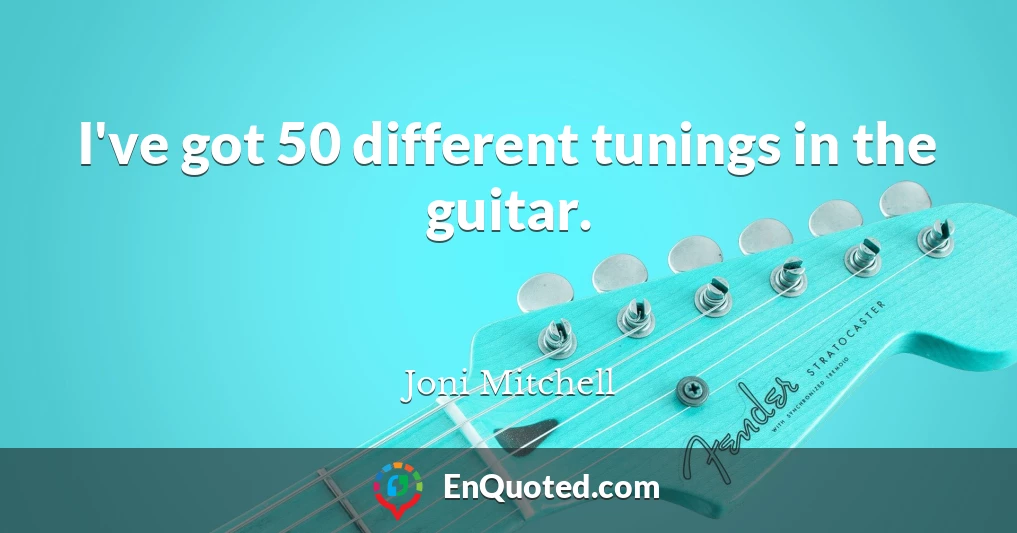 I've got 50 different tunings in the guitar.