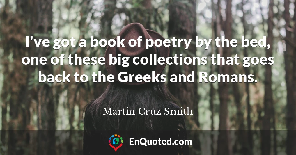 I've got a book of poetry by the bed, one of these big collections that goes back to the Greeks and Romans.