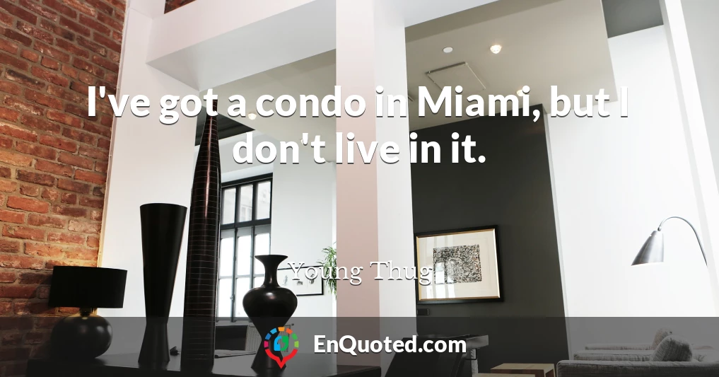 I've got a condo in Miami, but I don't live in it.