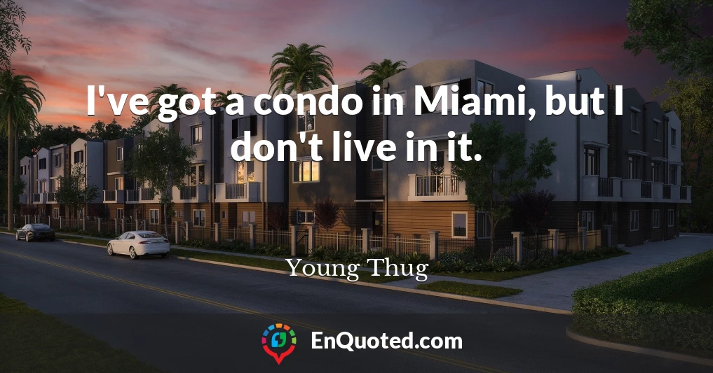 I've got a condo in Miami, but I don't live in it.