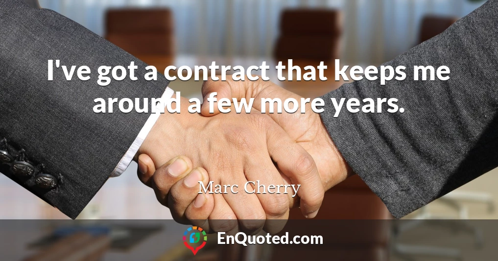 I've got a contract that keeps me around a few more years.