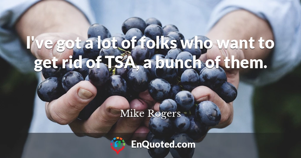 I've got a lot of folks who want to get rid of TSA, a bunch of them.