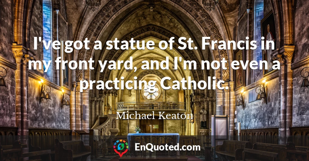 I've got a statue of St. Francis in my front yard, and I'm not even a practicing Catholic.