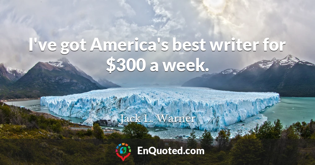 I've got America's best writer for $300 a week.
