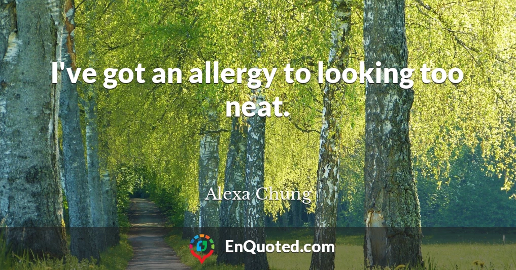 I've got an allergy to looking too neat.