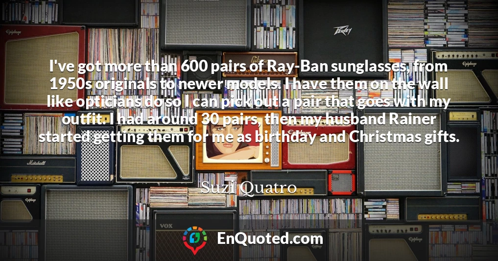 I've got more than 600 pairs of Ray-Ban sunglasses, from 1950s originals to newer models. I have them on the wall like opticians do so I can pick out a pair that goes with my outfit. I had around 30 pairs, then my husband Rainer started getting them for me as birthday and Christmas gifts.