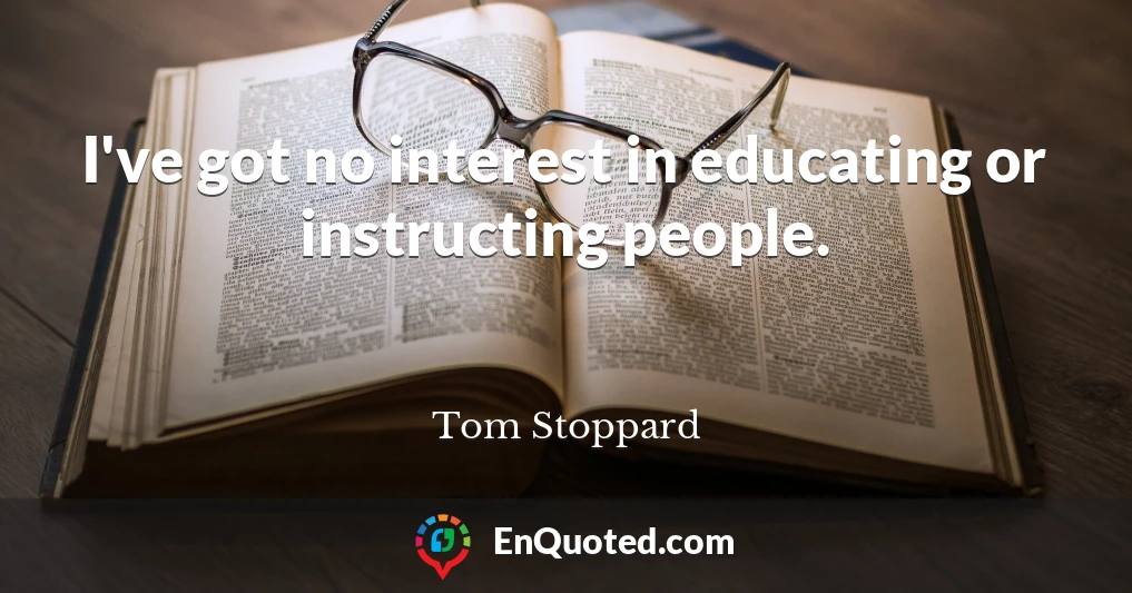 I've got no interest in educating or instructing people.