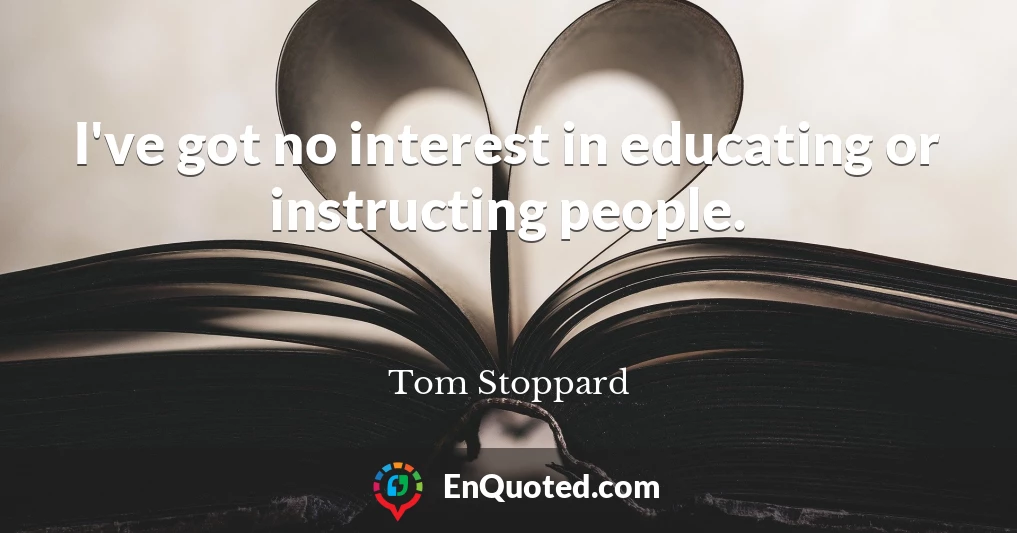 I've got no interest in educating or instructing people.