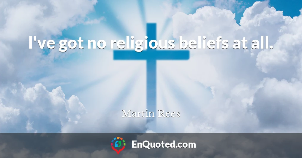 I've got no religious beliefs at all.