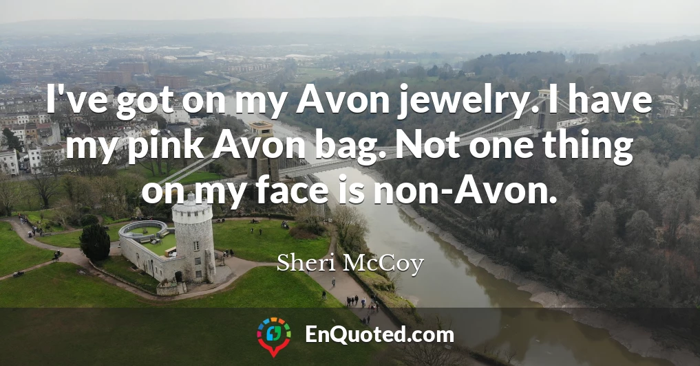 I've got on my Avon jewelry. I have my pink Avon bag. Not one thing on my face is non-Avon.