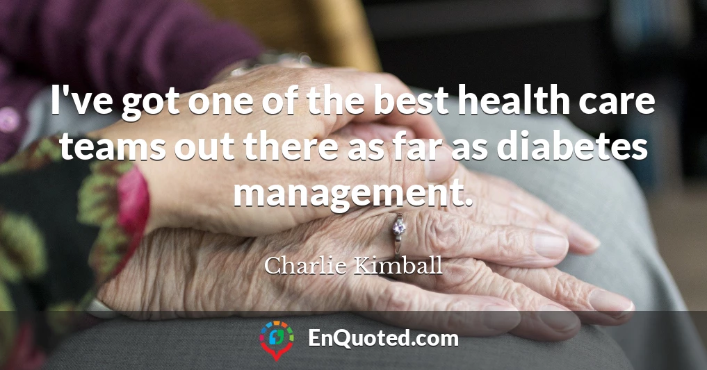 I've got one of the best health care teams out there as far as diabetes management.