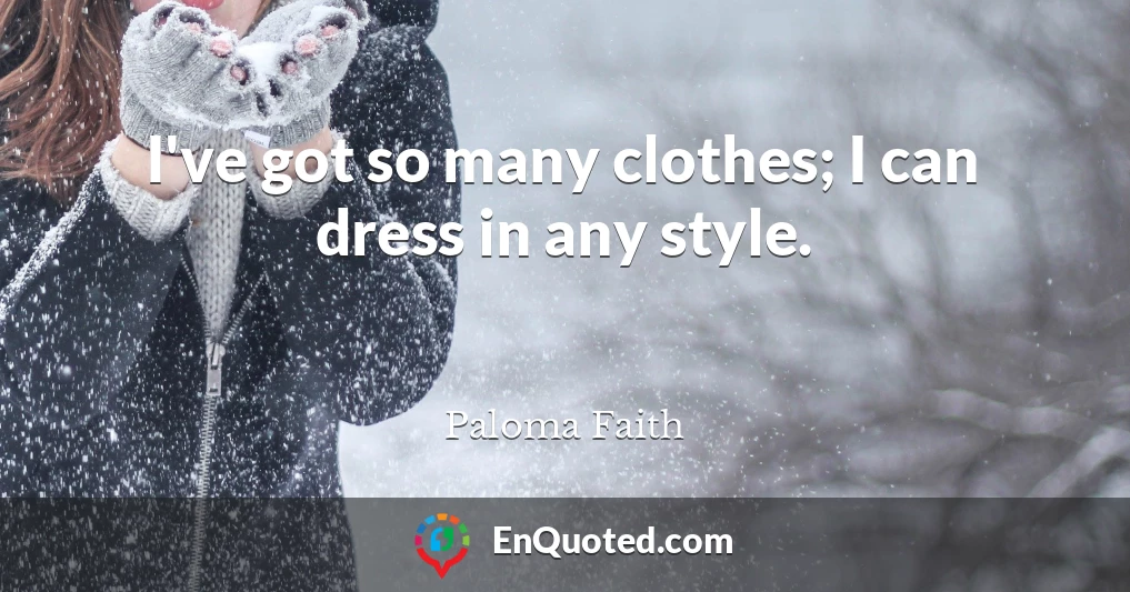 I've got so many clothes; I can dress in any style.