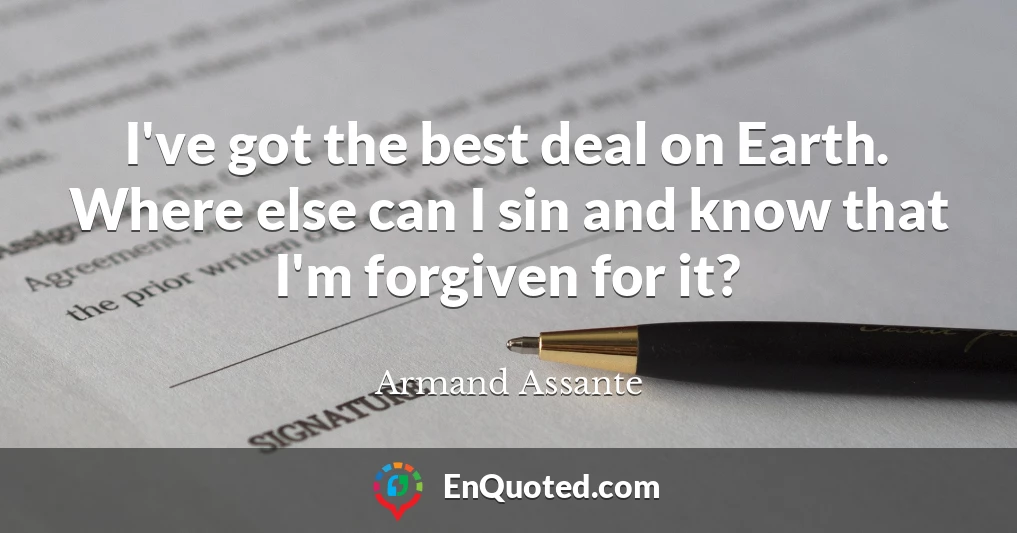 I've got the best deal on Earth. Where else can I sin and know that I'm forgiven for it?