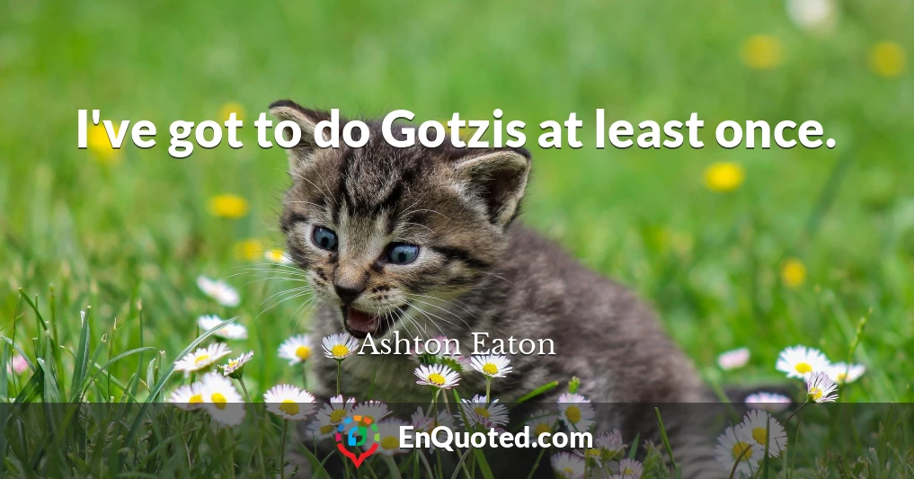I've got to do Gotzis at least once.