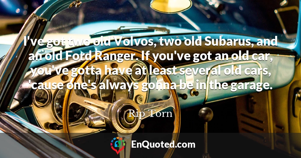 I've got two old Volvos, two old Subarus, and an old Ford Ranger. If you've got an old car, you've gotta have at least several old cars, 'cause one's always gonna be in the garage.