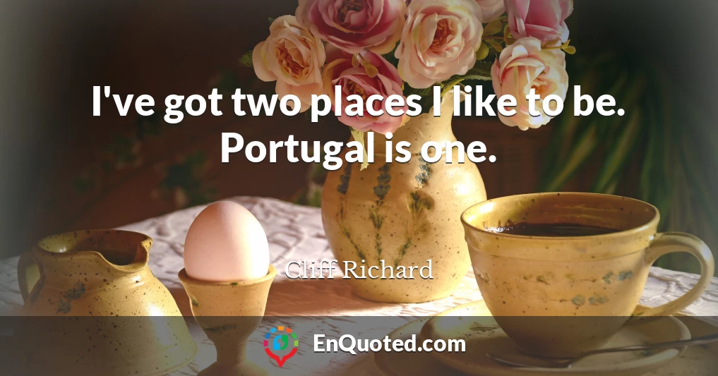 I've got two places I like to be. Portugal is one.