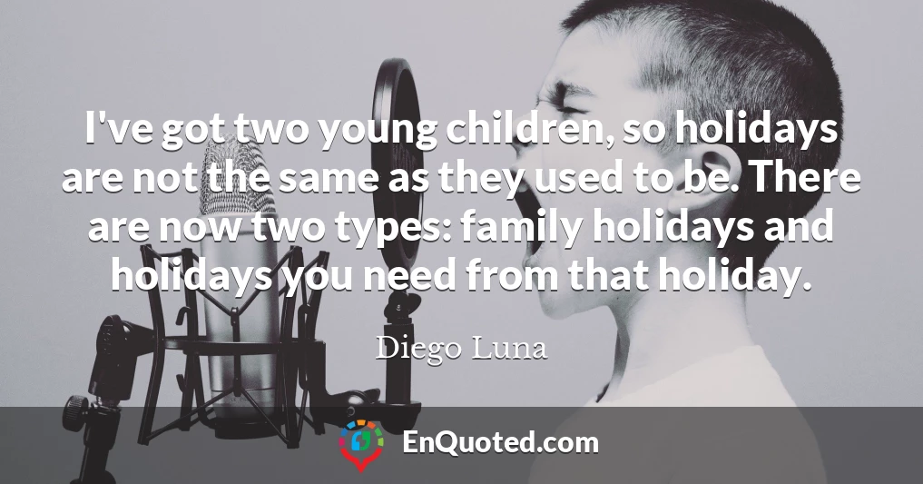 I've got two young children, so holidays are not the same as they used to be. There are now two types: family holidays and holidays you need from that holiday.