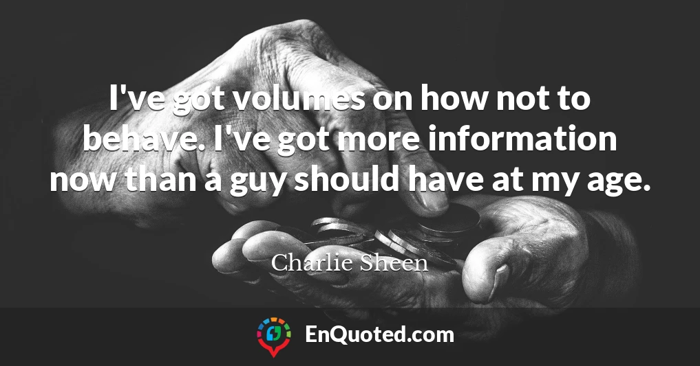 I've got volumes on how not to behave. I've got more information now than a guy should have at my age.