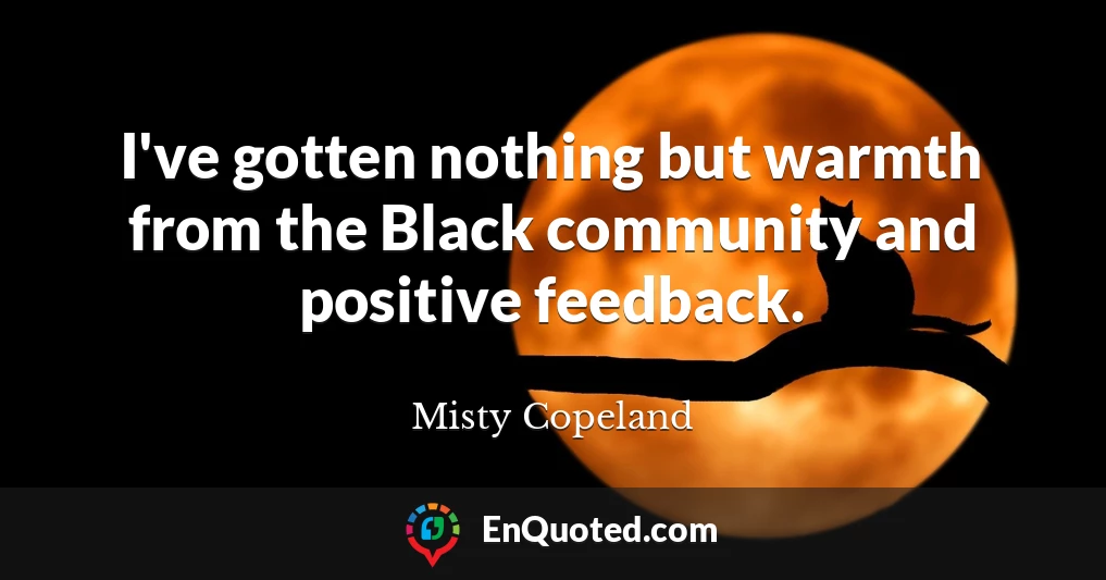 I've gotten nothing but warmth from the Black community and positive feedback.